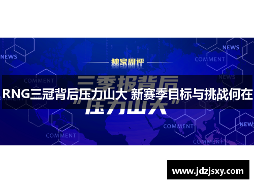 RNG三冠背后压力山大 新赛季目标与挑战何在
