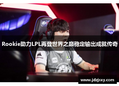 Rookie助力LPL再登世界之巅稳定输出成就传奇