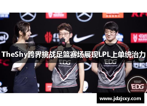 TheShy跨界挑战足篮赛场展现LPL上单统治力